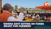 Odisha Govt Sitting On Funds Meant For Farmers