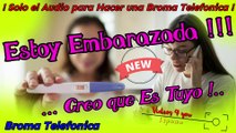 Audio para hacer Bromas Telefonicas - Estoy Embarazada , Creo Que Es Tuyo !!!
