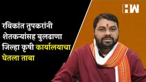 रविकांत तुपकरांनी शेतकऱ्यांसह बुलढाणा जिल्हा कृषी कार्यालयाचा घेतला ताबा