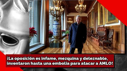 ¡La oposición es infame, mezquina y deleznable, inventaron hasta una embolia para atacar a AMLO!