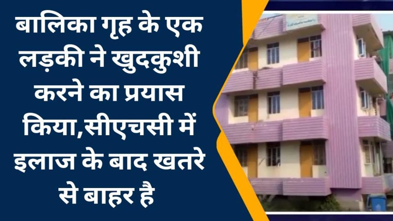 बड़ी खबर: बालिका गृह की एक बच्ची ने की आत्महत्या की प्रयास, सवालों के घेरे में सुरक्षा व्यवस्था