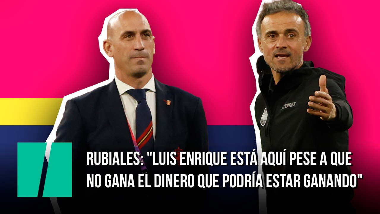 Rubiales: "Luis Enrique está aquí pese a que no gana el dinero que podría estar ganando"