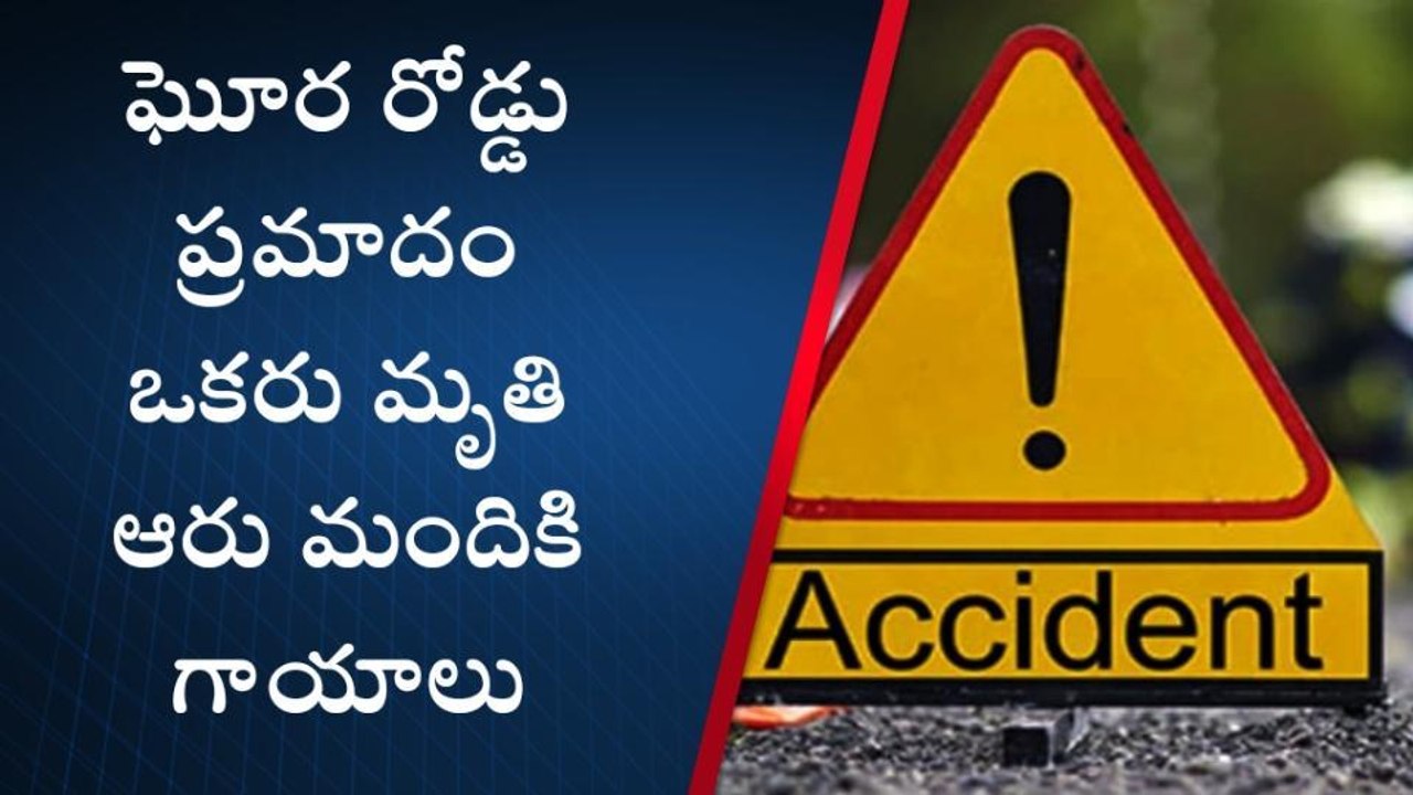 ఘోర రోడ్డు ప్రమాదం... ఒకరు మృతి, ఆరుగురికి తీవ్ర గాయాలు