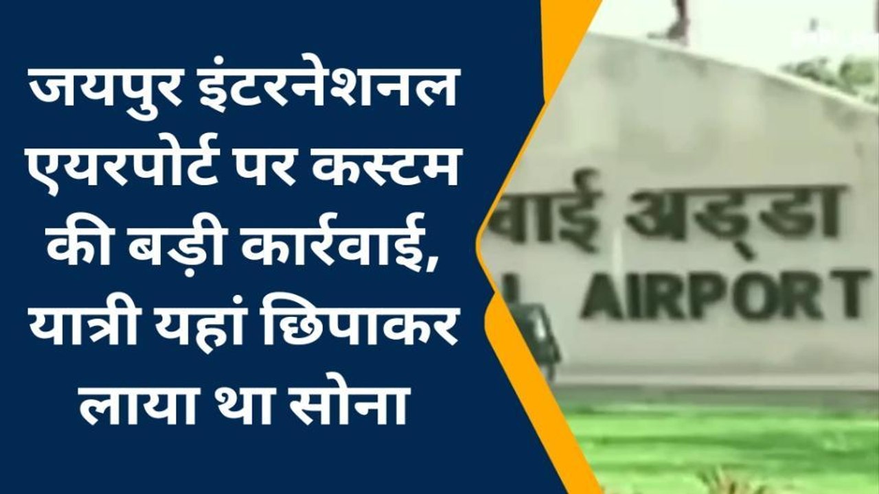 जयपुर: इंटरनेशनल एयरपोर्ट पर कस्टम की बड़ी कार्रवाई, यात्री यहां छिपाकर लाया था सोना