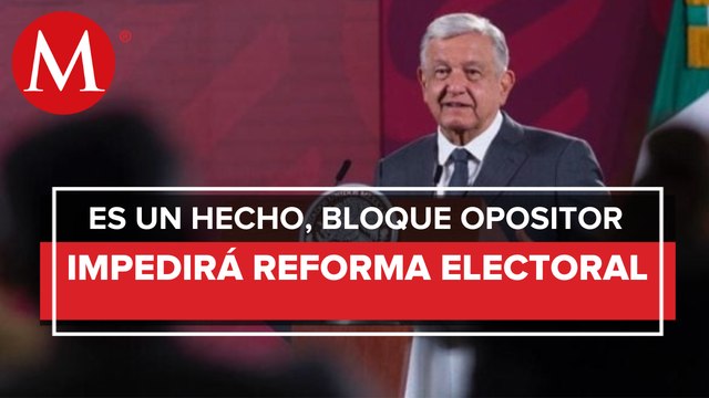 AMLO afirma que oposición va a impedir reforma electoral