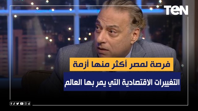 أستاذ علوم سياسية: التغييرات الاقتصادية التي يمر بها العالم تمثل فرصة لمصر أكثر منها أزمة