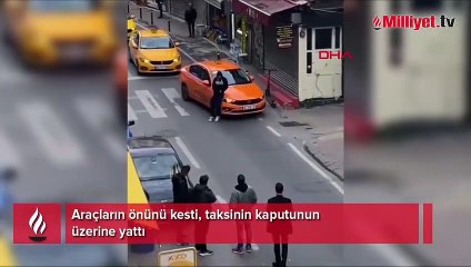 Araçların önünü kesti, taksinin kaputunun üzerine yattı
