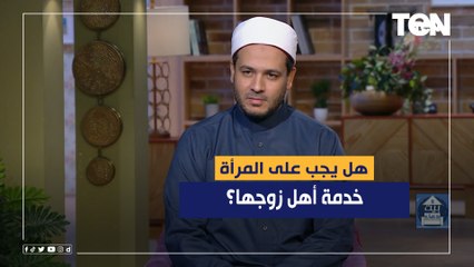 هل يجب على المرأة خدمة أهل زوجها؟ الشيخ أحمد المالكي يرد