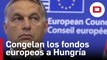 Bruselas pretende congelar los fondos europeos a Hungría por limitar la independencia judicial