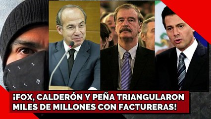 ¡FOX, CALDERÓN Y PEÑA TRIANGULARON MILES DE MILLONES CON FACTURERAS!