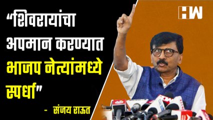 “शिवरायांचा अपमान करण्यात भाजप नेत्यांमध्ये स्पर्धा”  Sanjay Raut