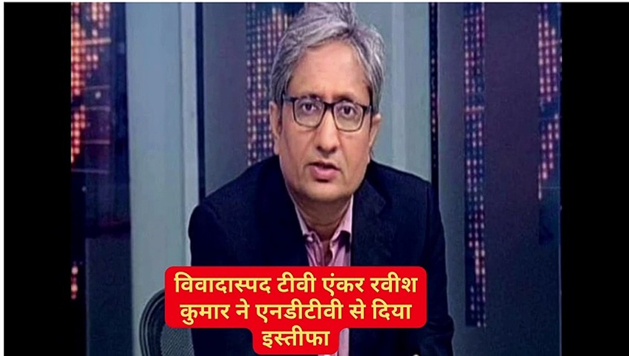 विवादास्पद टीवी एंकर रवीश कुमार ने एनडीटीवी से दिया इस्तीफा
