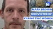 Mark Brown convicted of murdering Leah Ware and Alexandra Morgan six months apart