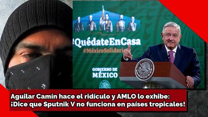 ¡Camín hace el ridículo y AMLO lo exhibe! ¡Dice que la Sputnik V no funciona en países tropicales!