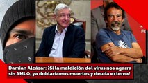 Damián Alcázar ¡Si la maldición del virus nos agarra sin AMLO, ya doblaríamos muertes y deuda!