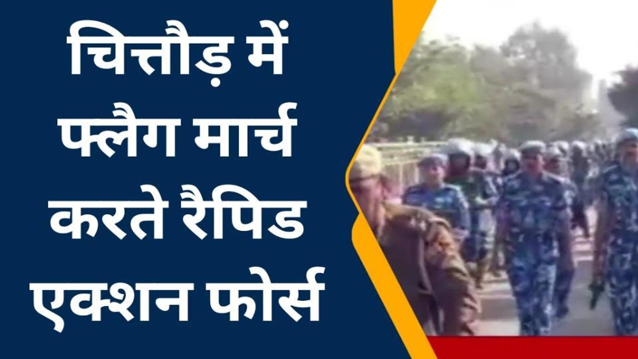 चितौड़गढ़: रैपिड एक्शन फोर्स पहुंची चितौड़गढ़, संवेदनशील क्षेत्रों में किया फ्लैग मार्च, देखिए रिपोर्ट