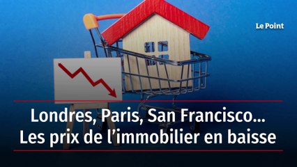 Londres, Paris, San Francisco… Les prix de l’immobilier en baisse