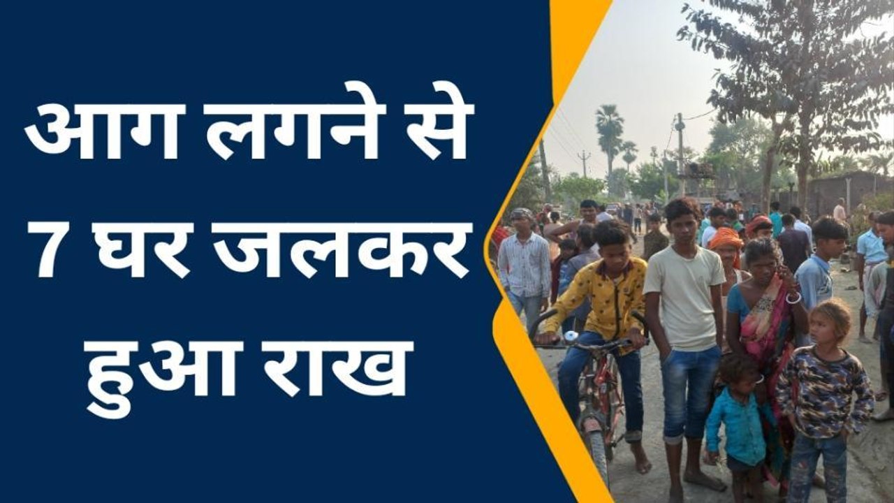 मुजफ्फरपुर: आग लगने से 7 घर जलकर राख, गृहस्वामी का रो रो कर बुरा हाल