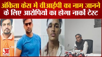 अंकिता केस में वीआईपीयों का नाम जानने के लिए आरोपियों का होगा नार्को टेस्ट