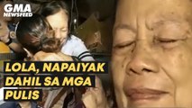 Lola, napaiyak dahil sa mga pulis | GMA News Feed