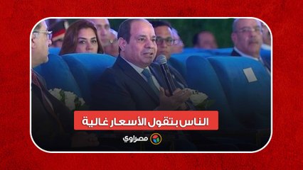 السيسي: الناس بتقول الأسعار غالية.. مفيش كلام