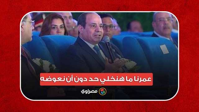 السيسي: لما نقول المنطقة دي يتم إخلائها يبقى يتم إخلائها.. عمرنا ما هنخلي حد دون أن نعوضه