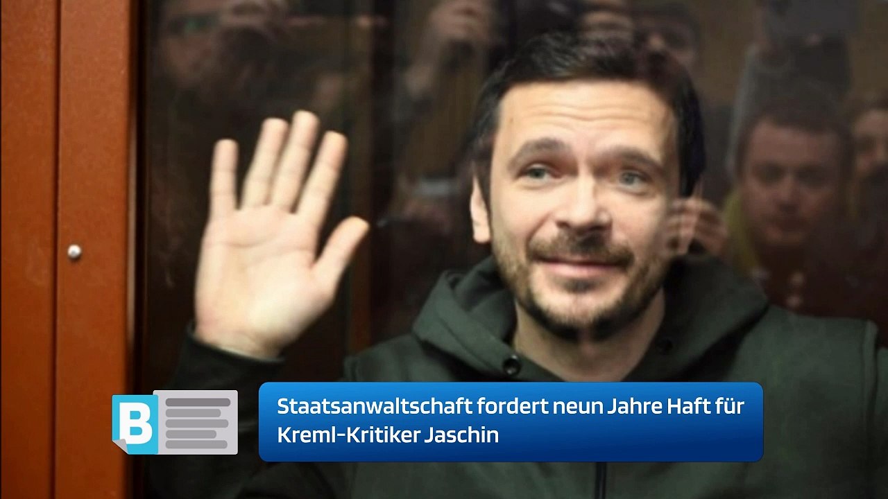 Staatsanwaltschaft fordert neun Jahre Haft für Kreml-Kritiker Jaschin