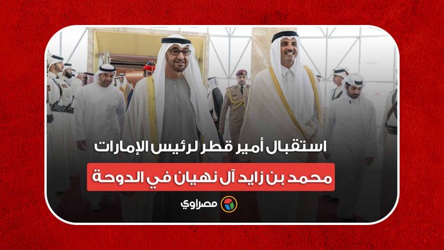 لحظة استقبال أمير قطر لرئيس الإمارات محمد بن زايد آل نهيان في الدوحة