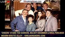 ‘Cheers’ Stars Ted Danson, Kelsey Grammer & Rhea Perlman Mourn Kirstie Alley - 1breakingnews.com