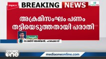 പാലക്കാട് വാളയാറിൽ അക്രമിസംഘം പണം തട്ടിയെടുത്തതായി പരാതി