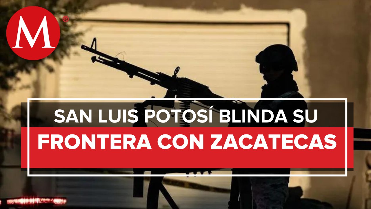 SLP refuerza zonas limítrofes con Zacatecas tras hechos de violencia