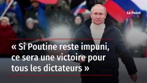 « Si Poutine reste impuni, ce sera une victoire pour tous les dictateurs »