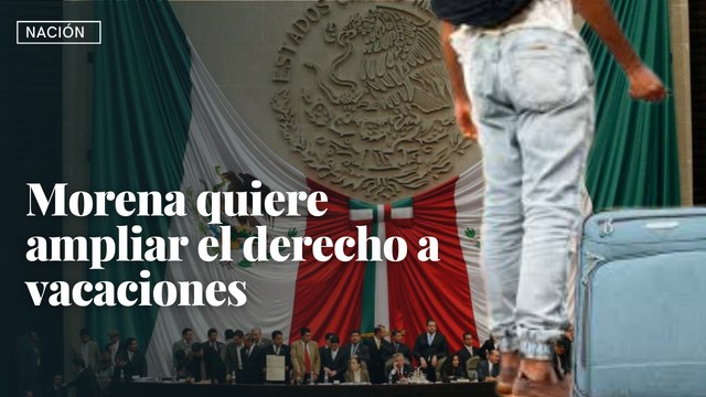 Morena quiere ampliar el derecho a vacaciones