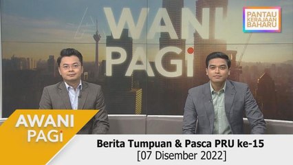 AWANI Pagi: Berita Tumpuan & Pasca PRU15 [07 Disember 2022]