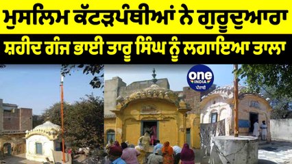 ਮੁਸਲਿਮ ਕੱਟੜਪੰਥੀਆਂ ਨੇ ਗੁਰੂਦੁਆਰਾ ਸ਼ਹੀਦ ਗੰਜ ਭਾਈ ਤਾਰੂ ਸਿੰਘ ਨੂੰ ਲਗਾਇਆ ਤਾਲਾ | OneIndia Punjabi