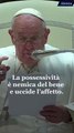 Papa Francesco parla della possessività che uccide affetti e libertà
