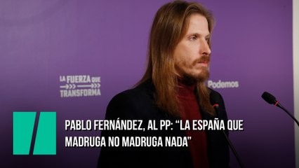 Pablo Fernández, al PP: "La España que madruga no madruga nada"