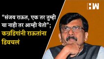 “संजय राऊत, एक तर तुम्ही या नाही तर आम्ही येतो”;कन्नडिगांनी राऊतांना डिवचलं |
