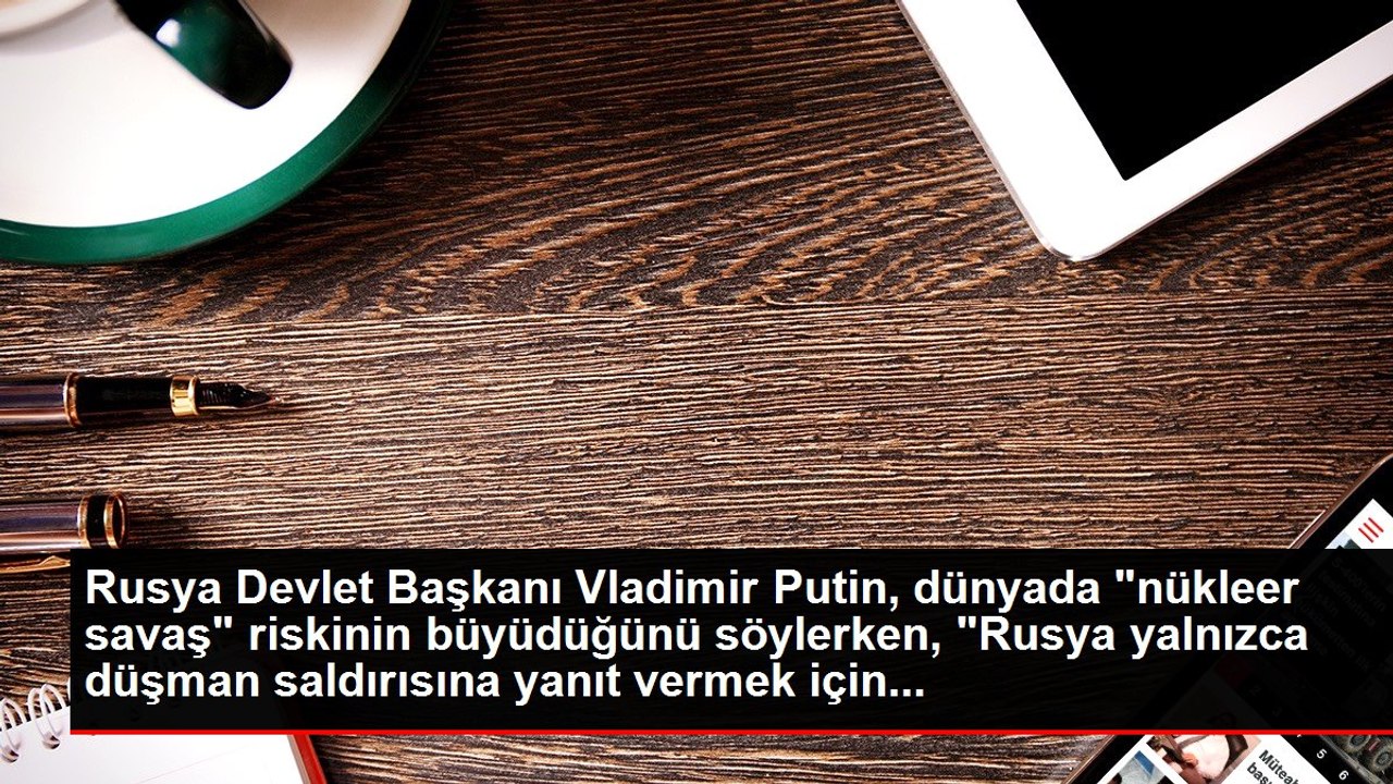 Rusya Devlet Başkanı Vladimir Putin, dünyada "nükleer savaş" riskinin büyüdüğünü söylerken, "Rusya yalnızca düşman saldırısına yanıt vermek için...