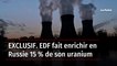 EXCLUSIF. EDF fait enrichir en Russie 15 % de son uranium