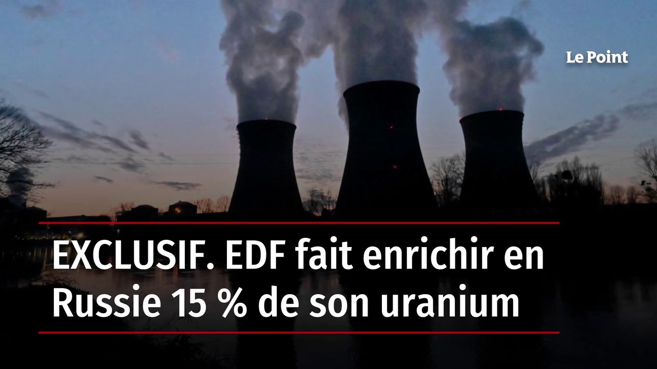 EXCLUSIF. EDF fait enrichir en Russie 15 % de s...