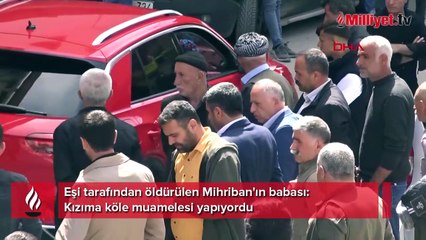 Eşi tarafından öldürülen Mihriban'ın babası: Kızıma köle muamelesi yapıyordu