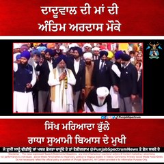 ਦਾਦੂਵਾਲ ਦੀ ਮਾਂ ਦੀ ਅੰੰਤਿਮ ਅਰਦਾਸ ਮੌਕੇ ਸਿੱਖ ਮਰਿਆਦਾ ਭੁੱਲੇ ਰਾਧਾ ਸੁਆਮੀ ਬਿਆਸ ਦੇ ਮੁਖੀ