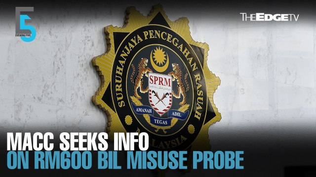 EVENING 5: MACC seeks information on RM600 bil public funds misuse allegations