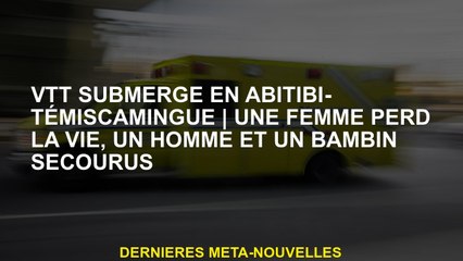 Bélo de montagne submergé à Abitibi-TémiscamingueUne femme perd la vie, un homme et un tout-petit se