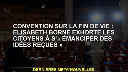 Convention en fin de vie: Elisabeth Borne exhorte les citoyens à "s'émanciper des idées reçues"