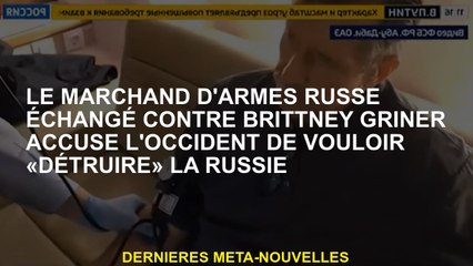 Le marchand d'armes russes échangé contre Brittney Griner accuse l'Occident de vouloir "détruire" la