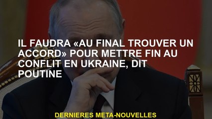 Il sera nécessaire de "trouver finalement un accord" pour mettre fin au conflit en Ukraine, explique