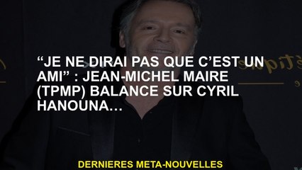 "Je ne dirai pas qu'il est un ami": Jean-Michel Maire  équilibre sur Cyril Hanouna ...