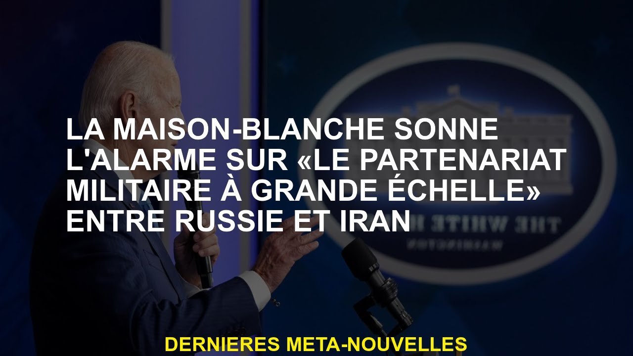 La Maison Blanche sonne l'alarme sur "le partenariat militaire à grande échelle" entre la Russie et